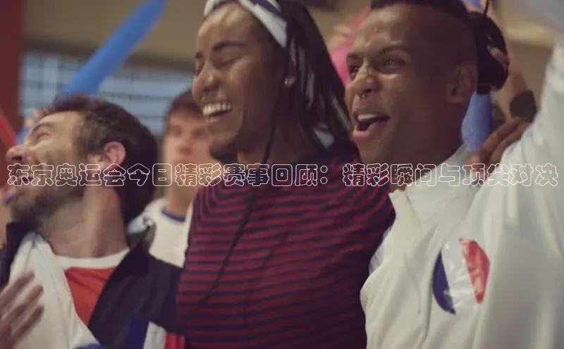 东京奥运会今日精彩赛事回顾：精彩瞬间与顶尖对决